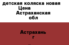 детская коляска новая › Цена ­ 3 000 - Астраханская обл., Астрахань г. Дети и материнство » Коляски и переноски   